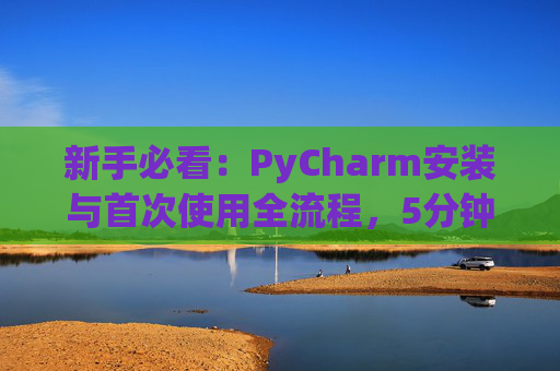 新手必看：PyCharm安装与首次使用全流程，5分钟快速上手